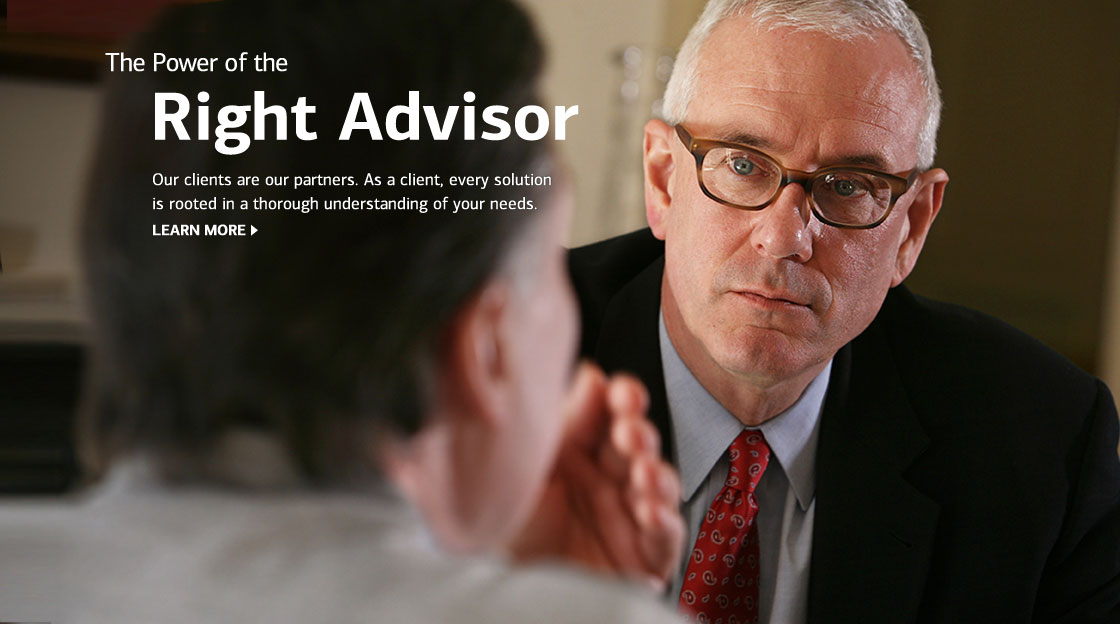 The Power of the Right Advisor. It starts with listening. As a client, every solution is rooted in a thorough understanding of your needs. Learn more.
