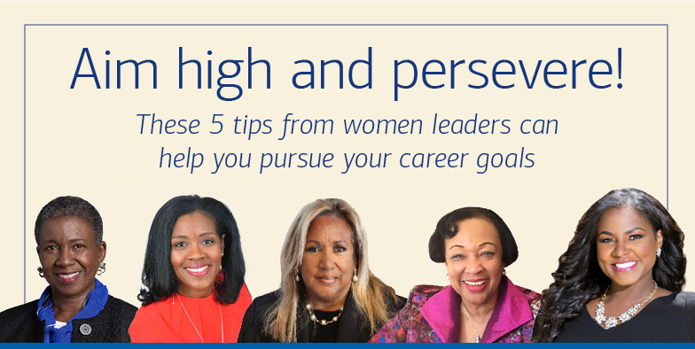 Aim high and persevere! These 5 tips from women leaders can help you pursue your career goals.