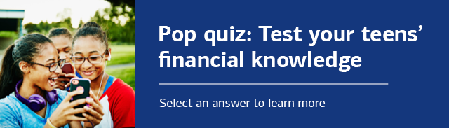 Pop quiz: Test your teens’ financial knowledge. Select an answer to learn more